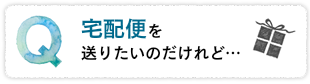 宅配便を送りたいのだけれど…