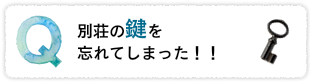別荘の鍵を忘れてしまった！！