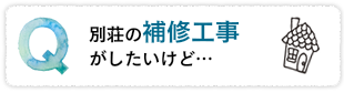 別荘の補修工事がしたいけど…